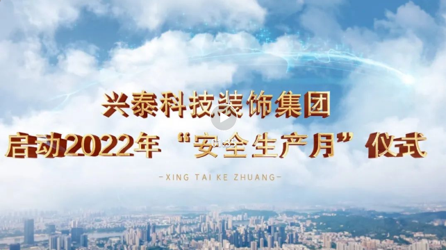 每一个人都是主角丨兴泰科技装饰集团2022年“安全生产月”活动正式拉开序幕