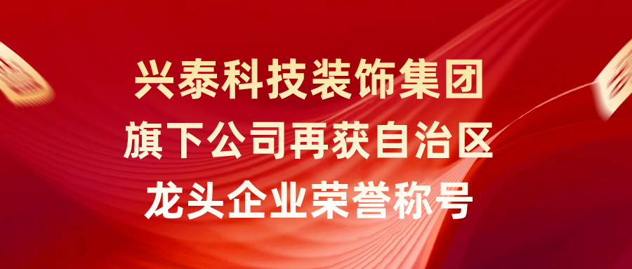 兴泰科技装饰集团旗下公司再获自治区龙头企业荣誉称号