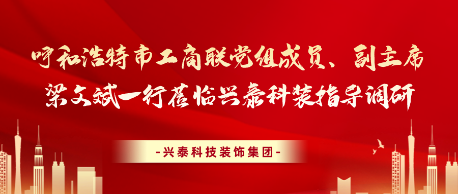 呼和浩特市工商联党组成员、副主席梁文斌一行莅临兴泰科装指导调研