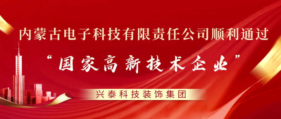 喜讯 |兴泰科技装饰集团旗下电子科技有限责任公司顺利通过“国家高新技术企业”认定