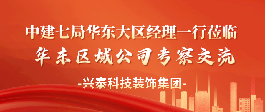 兴泰科技装饰集团 | 中建七局华东大区经理一行莅临华东区域公司考察交流