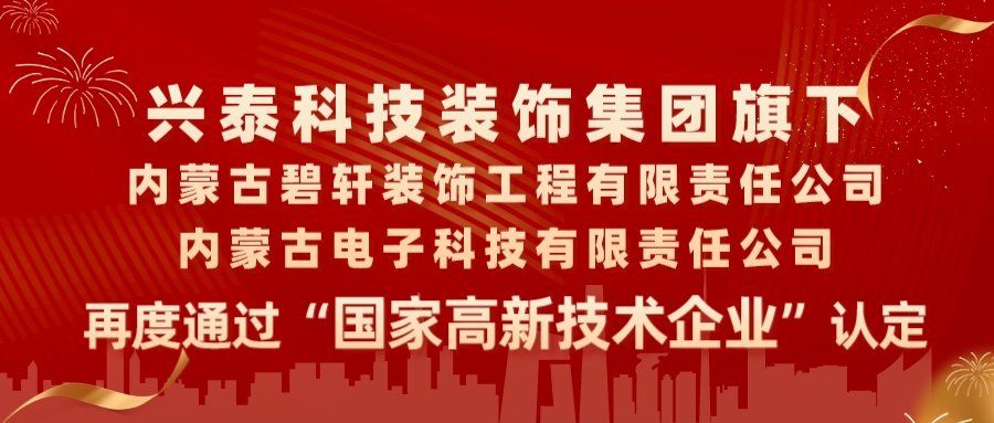 喜报|兴泰科技装饰集团旗下内蒙古碧轩装饰工程有限责任公司、内蒙古电子科技有限责任公司再度通过“国家高新技术企业”认定