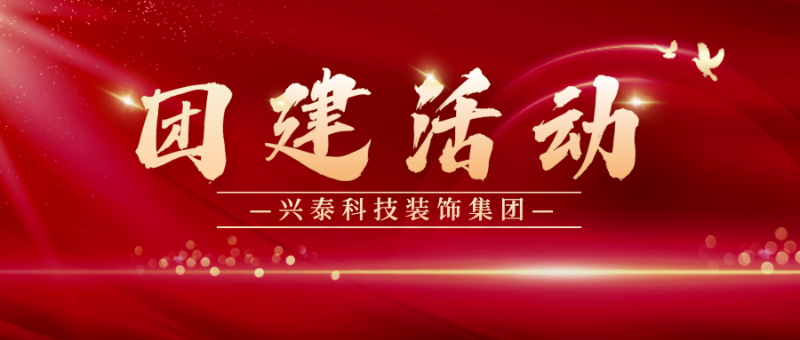 扬鞭奋蹄 聚力共赢 | 兴泰科技装饰集团党委联合第二党支部开展主题团建活动