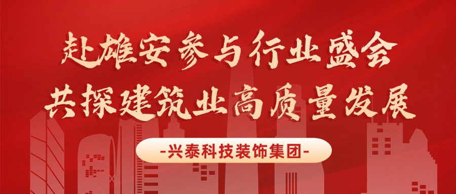 兴泰科技装饰集团 | 赴雄安参与行业盛会，共探建筑业高质量发展
