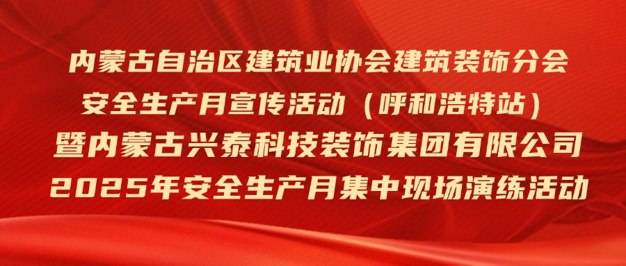 内蒙古自治区建筑业协会建筑装饰分会安全生产月暨兴泰科技装饰集团2025年安全生产月宣传活动成功举办