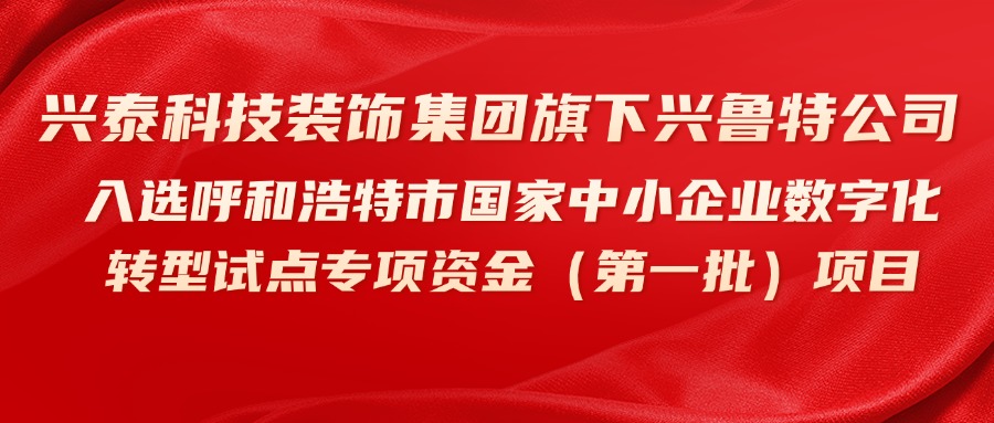 兴泰科技装饰集团旗下兴鲁特公司入选呼和浩特市国家中小企业数字化转型试点专项资金（第一批）项目