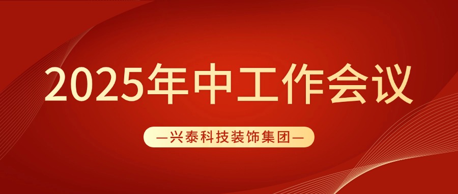 稳中精进 稳中求新 | 兴泰科技装饰集团圆满召开2025年中工作会议