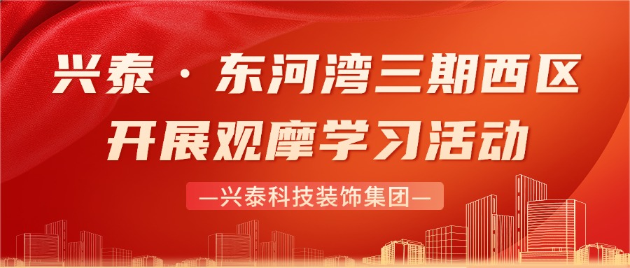 兴泰科技装饰集团赴兴泰·东河湾三期西区开展观摩学习活动
