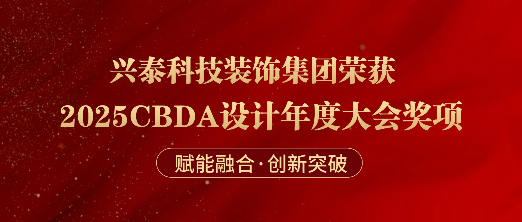 赋能融合·创新突破 | 兴泰科技装饰集团荣获2025CBDA设计年度大会奖项