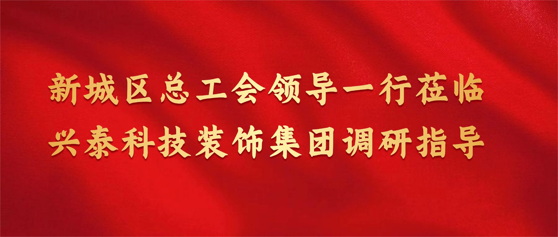 调研赋能 助力发展 | 新城区总工会领导莅临兴泰科技装饰集团调研指导